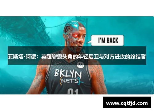 菲斯塔·阿德:英超崭露头角的年轻后卫与对方进攻的终结者 菲斯塔·阿德:英超崭露头角的年轻后卫与对方进攻的终结者