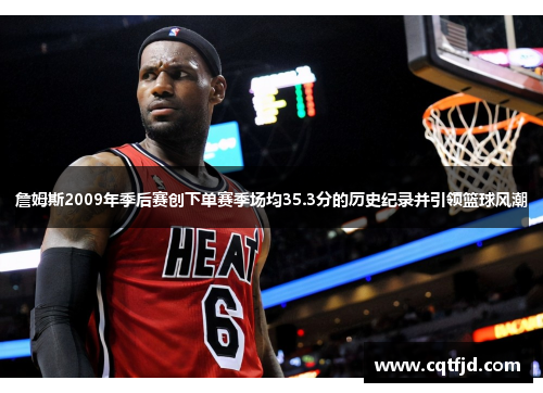詹姆斯2009年季后赛创下单赛季场均35.3分的历史纪录并引领篮球风潮 詹姆斯2009年季后赛创下单赛季场均35.3分的历史纪录并引领篮球风潮