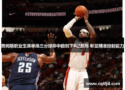 詹姆斯职业生涯单场三分球命中数创下8记新高 彰显精准投射能力 詹姆斯职业生涯单场三分球命中数创下8记新高 彰显精准投射能力