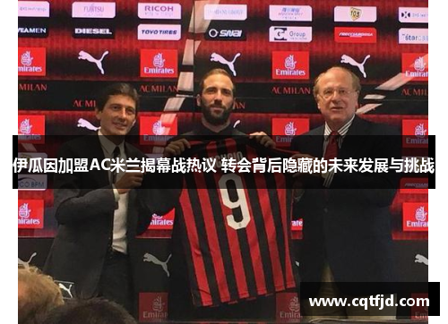 伊瓜因加盟AC米兰揭幕战热议 转会背后隐藏的未来发展与挑战 伊瓜因加盟AC米兰揭幕战热议 转会背后隐藏的未来发展与挑战