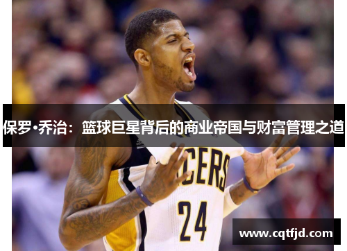 保罗·乔治:篮球巨星背后的商业帝国与财富管理之道 保罗·乔治:篮球巨星背后的商业帝国与财富管理之道