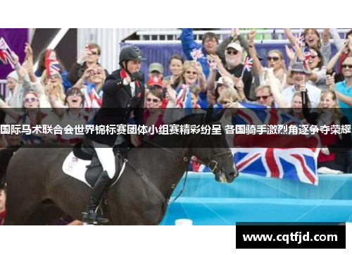 国际马术联合会世界锦标赛团体小组赛精彩纷呈 各国骑手激烈角逐争夺荣耀 国际马术联合会世界锦标赛团体小组赛精彩纷呈 各国骑手激烈角逐争夺荣耀