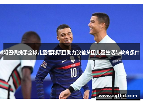 姆巴佩携手全球儿童福利项目助力改善贫困儿童生活与教育条件 姆巴佩携手全球儿童福利项目助力改善贫困儿童生活与教育条件