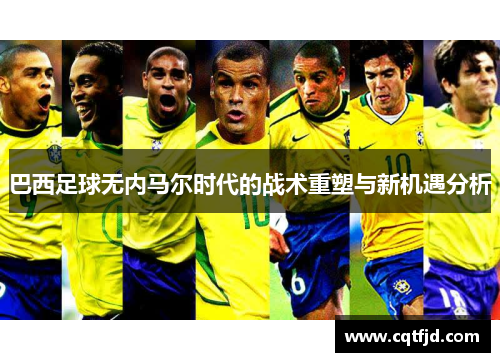 巴西足球无内马尔时代的战术重塑与新机遇分析 巴西足球无内马尔时代的战术重塑与新机遇分析