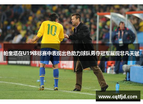 帕奎塔在U19锦标赛中表现出色助力球队勇夺冠军展现非凡天赋