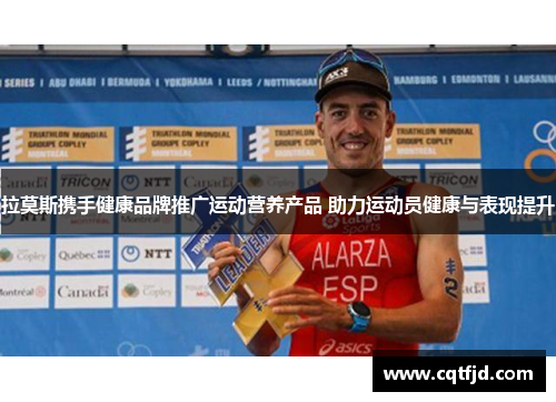 拉莫斯携手健康品牌推广运动营养产品 助力运动员健康与表现提升 拉莫斯携手健康品牌推广运动营养产品 助力运动员健康与表现提升