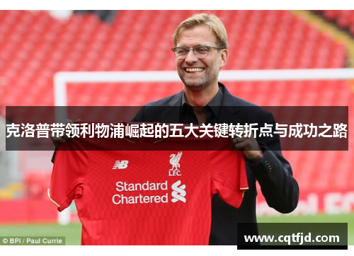 克洛普带领利物浦崛起的五大关键转折点与成功之路 克洛普带领利物浦崛起的五大关键转折点与成功之路