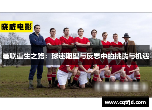 曼联重生之路:球迷期望与反思中的挑战与机遇 曼联重生之路:球迷期望与反思中的挑战与机遇