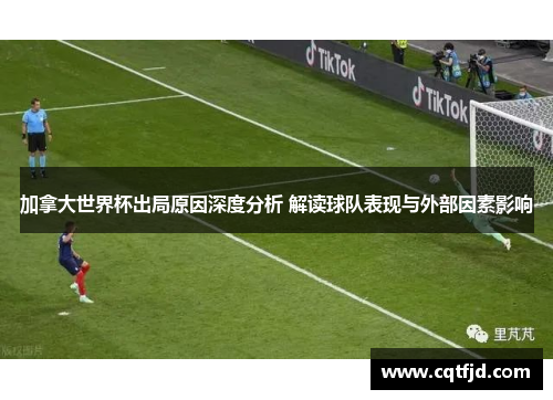 加拿大世界杯出局原因深度分析 解读球队表现与外部因素影响 加拿大世界杯出局原因深度分析 解读球队表现与外部因素影响