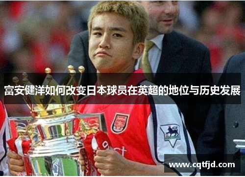 富安健洋如何改变日本球员在英超的地位与历史发展 富安健洋如何改变日本球员在英超的地位与历史发展