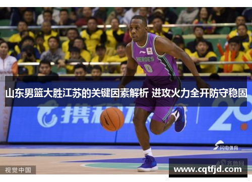 山东男篮大胜江苏的关键因素解析 进攻火力全开防守稳固