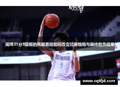周琦31分9篮板的亮眼表现如何改变比赛格局与最终胜负结果