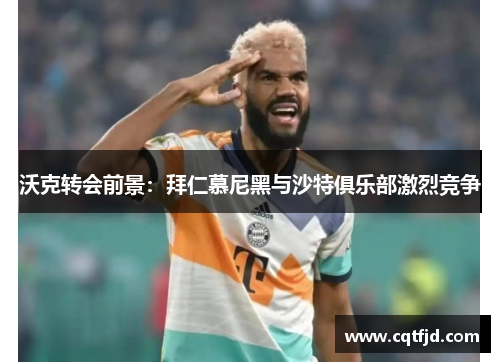 沃克转会前景：拜仁慕尼黑与沙特俱乐部激烈竞争