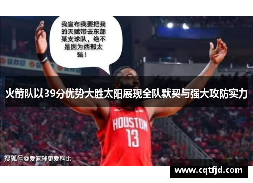 火箭队以39分优势大胜太阳展现全队默契与强大攻防实力 火箭队以39分优势大胜太阳展现全队默契与强大攻防实力