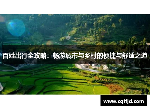 百姓出行全攻略:畅游城市与乡村的便捷与舒适之道 百姓出行全攻略:畅游城市与乡村的便捷与舒适之道