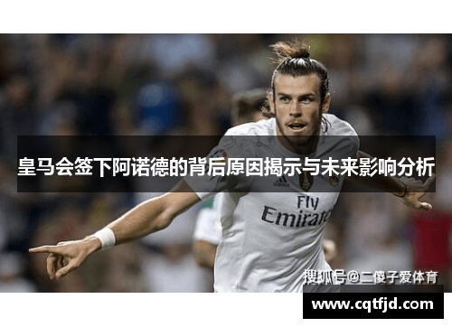皇马会签下阿诺德的背后原因揭示与未来影响分析 皇马会签下阿诺德的背后原因揭示与未来影响分析