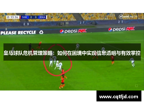 皇马球队危机管理策略：如何在困境中实现信息透明与有效掌控