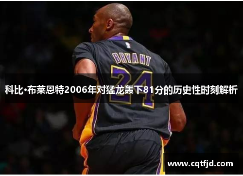 科比·布莱恩特2006年对猛龙轰下81分的历史性时刻解析 科比·布莱恩特2006年对猛龙轰下81分的历史性时刻解析