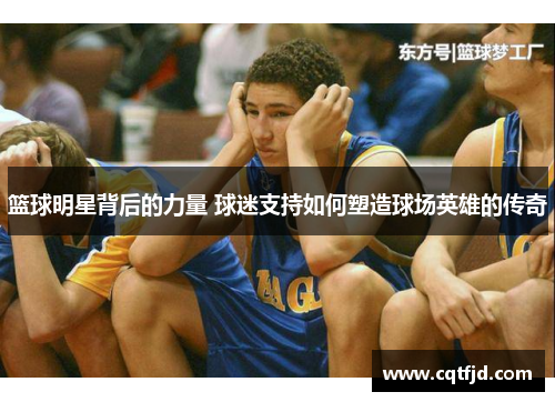 篮球明星背后的力量 球迷支持如何塑造球场英雄的传奇 篮球明星背后的力量 球迷支持如何塑造球场英雄的传奇