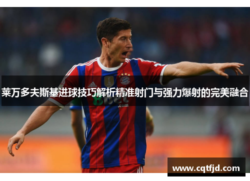 莱万多夫斯基进球技巧解析精准射门与强力爆射的完美融合 莱万多夫斯基进球技巧解析精准射门与强力爆射的完美融合