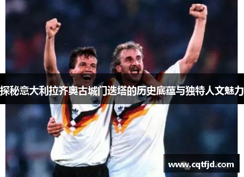 探秘意大利拉齐奥古城门迭塔的历史底蕴与独特人文魅力 探秘意大利拉齐奥古城门迭塔的历史底蕴与独特人文魅力