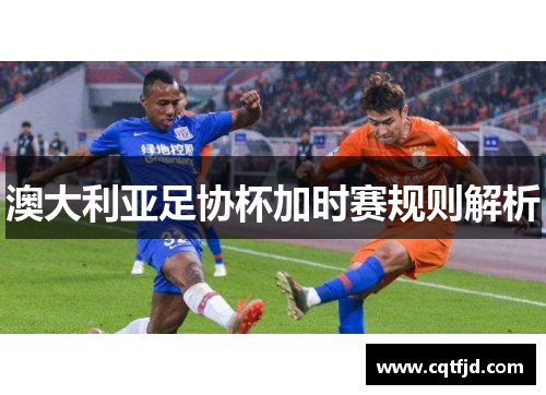 澳大利亚足协杯加时赛规则解析 澳大利亚足协杯加时赛规则解析