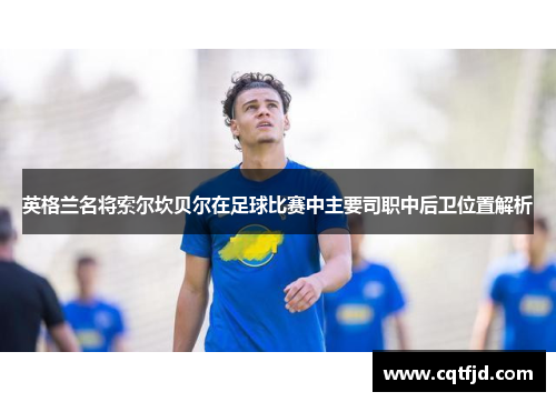 英格兰名将索尔坎贝尔在足球比赛中主要司职中后卫位置解析
