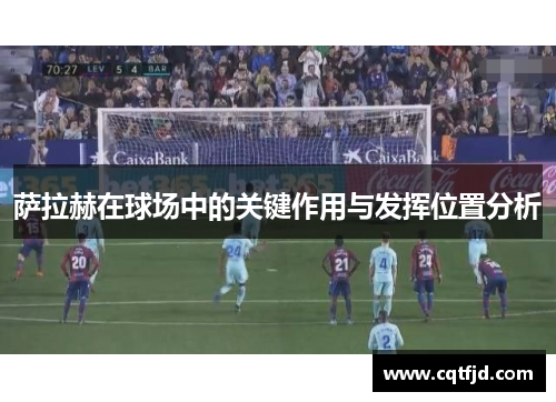 萨拉赫在球场中的关键作用与发挥位置分析