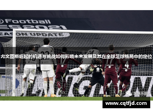 尤文图斯崛起的机遇与挑战如何影响未来发展及其在全球足球格局中的定位